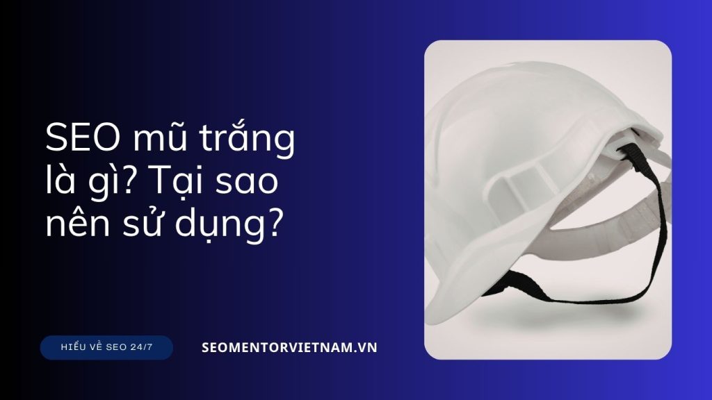 SEO mũ trắng là gì? Tại sao nên sử dụng ngay?