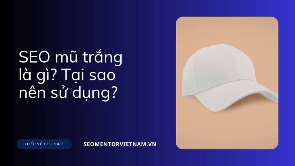 SEO mũ trắng là gì? Tại sao nên sử dụng ngay?
