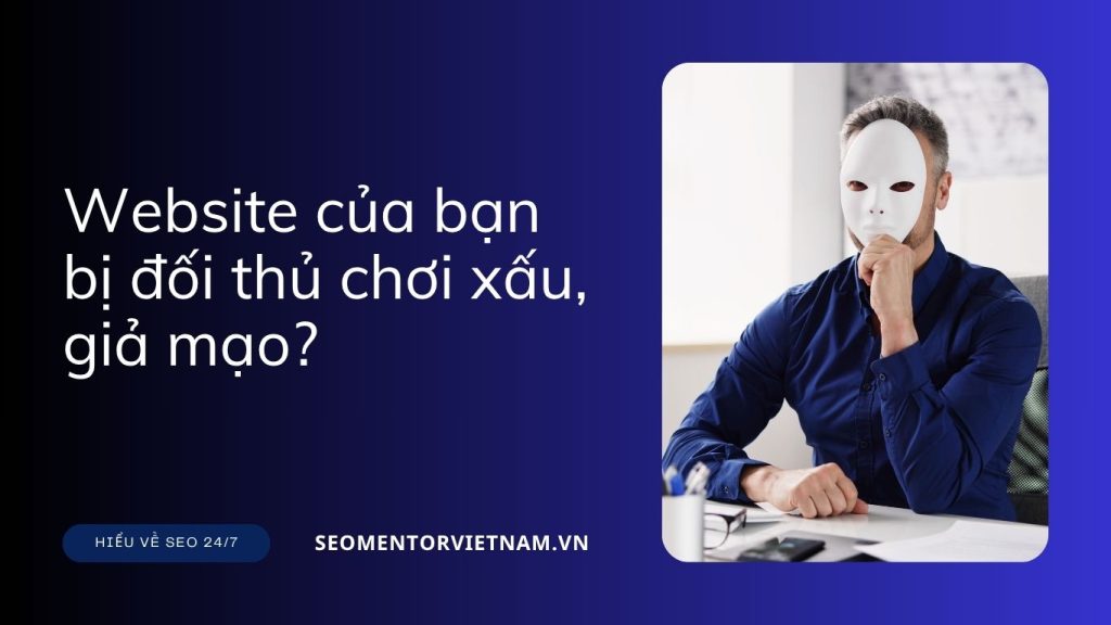 Website của bạn bị đối thủ chơi xấu, giả mạo?