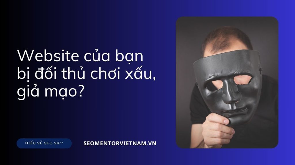 Website của bạn bị đối thủ chơi xấu, giả mạo?