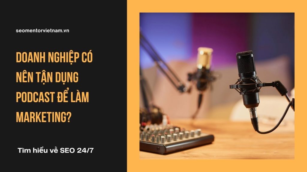 Doanh nghiệp có nên tận dụng Podcast để làm Marketing?
