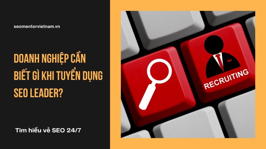 Doanh nghiệp cần biết gì khi tuyển dụng SEO Leader?