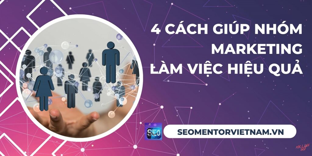 4 cách giúp nhóm Marketing làm việc hiệu quả cao