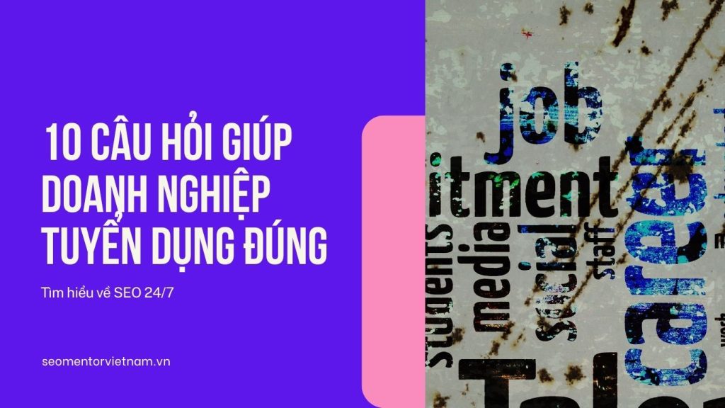 Top 10 câu hỏi giúp doanh nghiệp tuyển dụng được đúng nhân viên mà mình cần