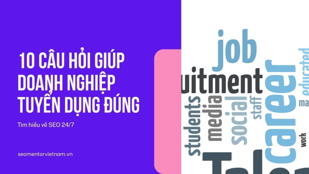 Top 10 câu hỏi giúp doanh nghiệp tuyển dụng được đúng nhân viên mà mình cần