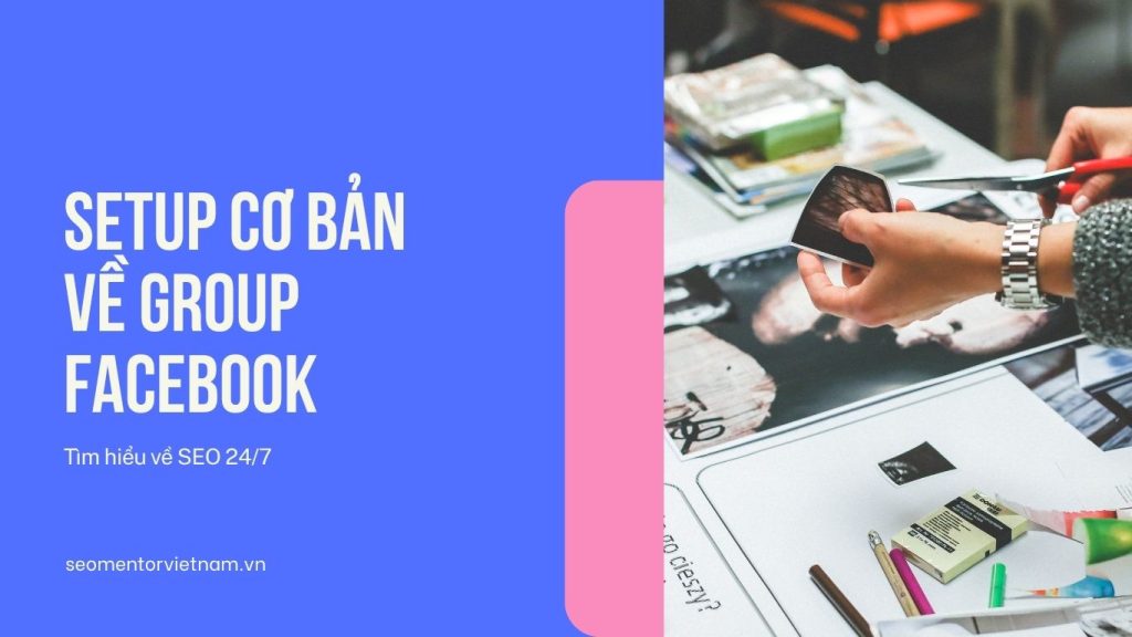 Hướng dẫn setup cơ bản về Group trên Facebook