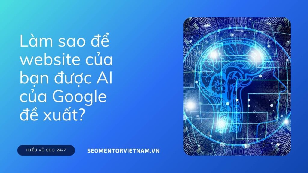 AI Overviews là gì? Làm sao để website của bạn được AI của Google đề xuất?