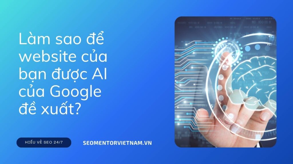 AI Overviews là gì? Làm sao để website của bạn được AI của Google đề xuất?