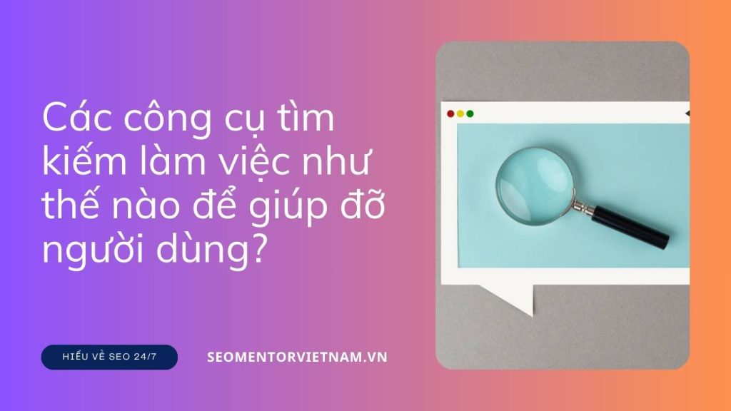 Các công cụ tìm kiếm làm việc như thế nào để giúp đỡ người dùng?