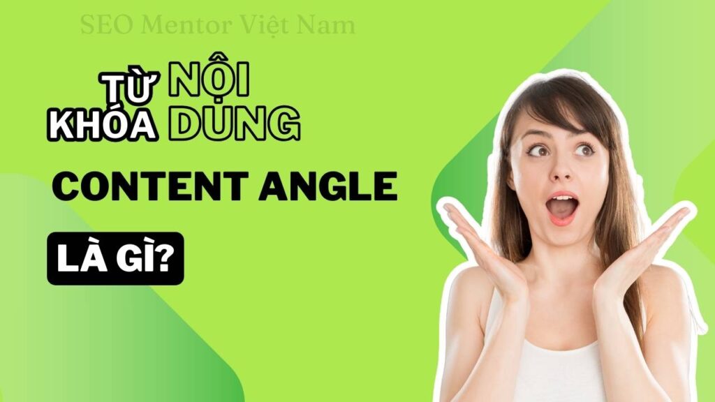 Content Angle là gì? Các mẫu content giúp tăng lượt tương tác hiệu quả cao