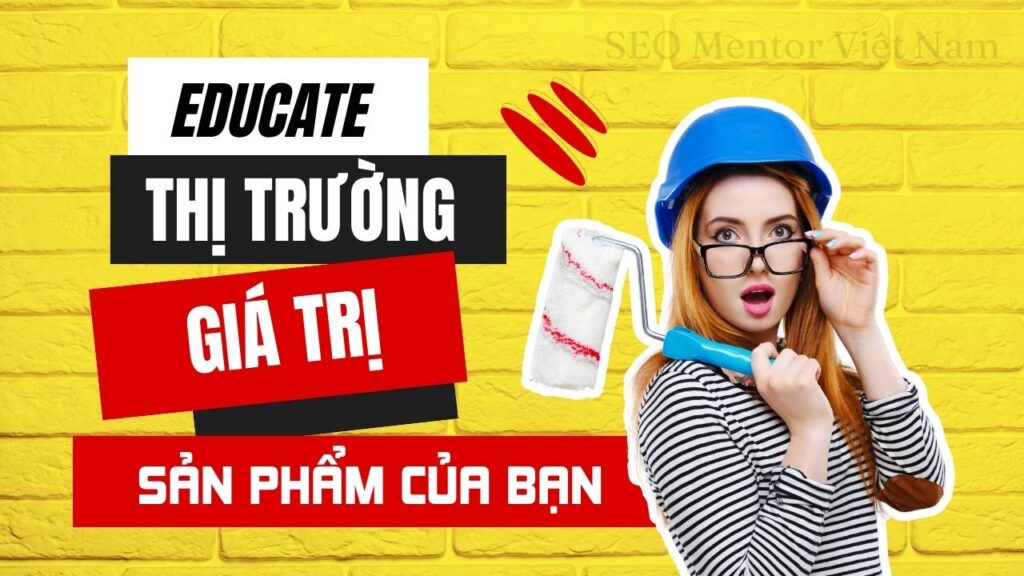 Educate thị trường là gì? Làm sao giúp khách hiểu rõ giá trị sản phẩm của bạn?