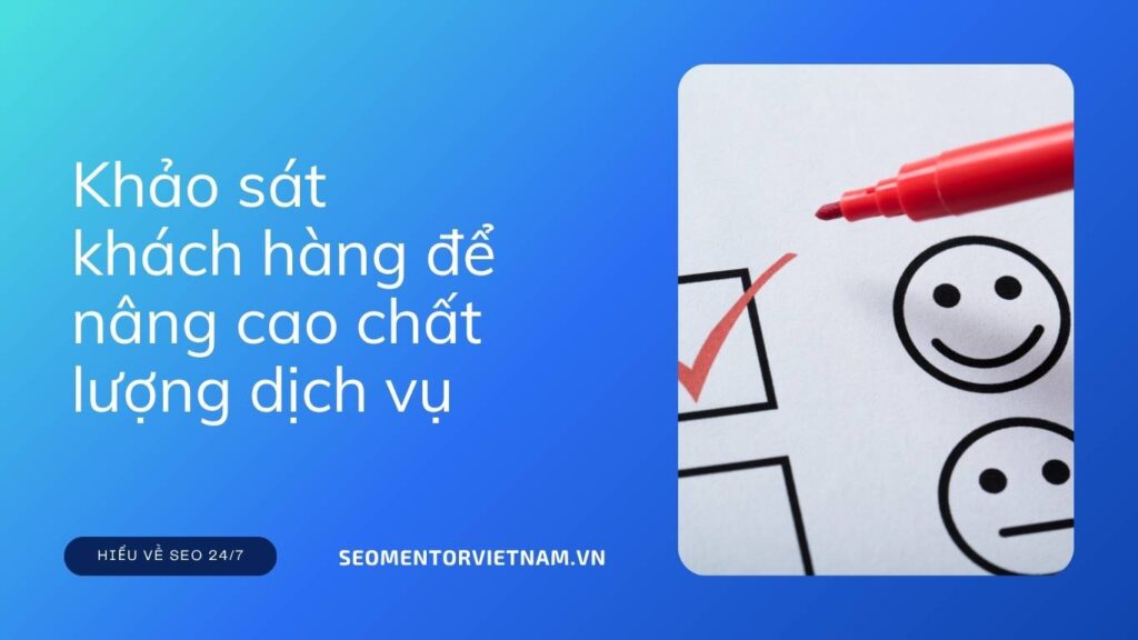 Vì sao cần khảo sát khách hàng để nâng cao chất lượng dịch vụ?