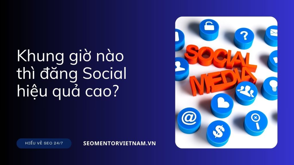 Khung giờ nào thì đăng Social hiệu quả cao và nhiều tương tác?