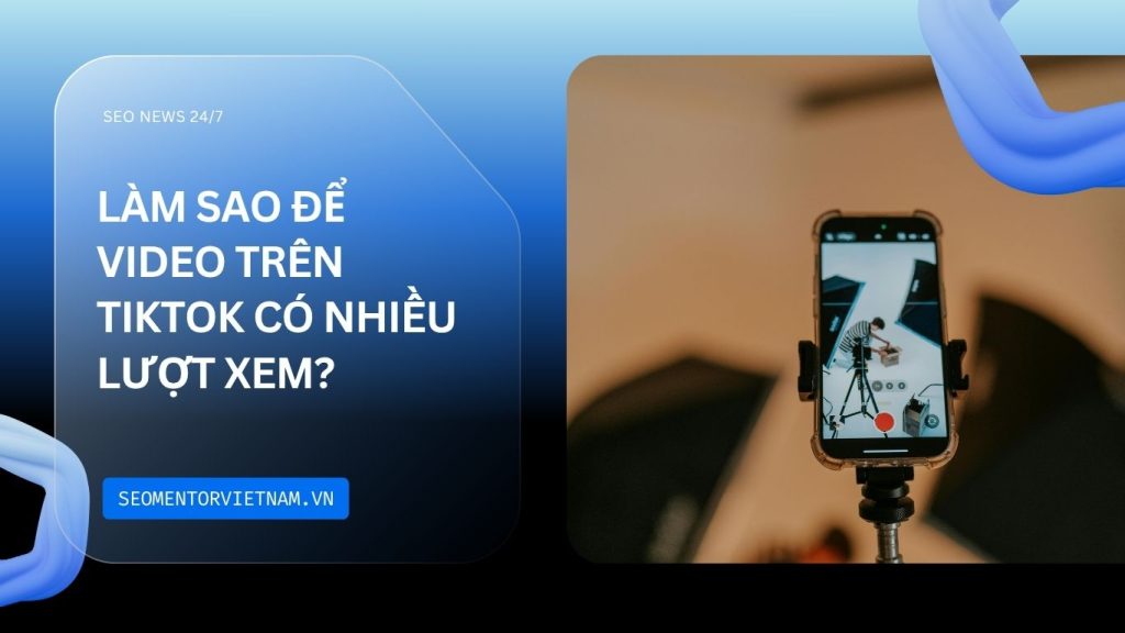 Làm sao để video trên Tiktok có nhiều lượt xem tốt hơn?
