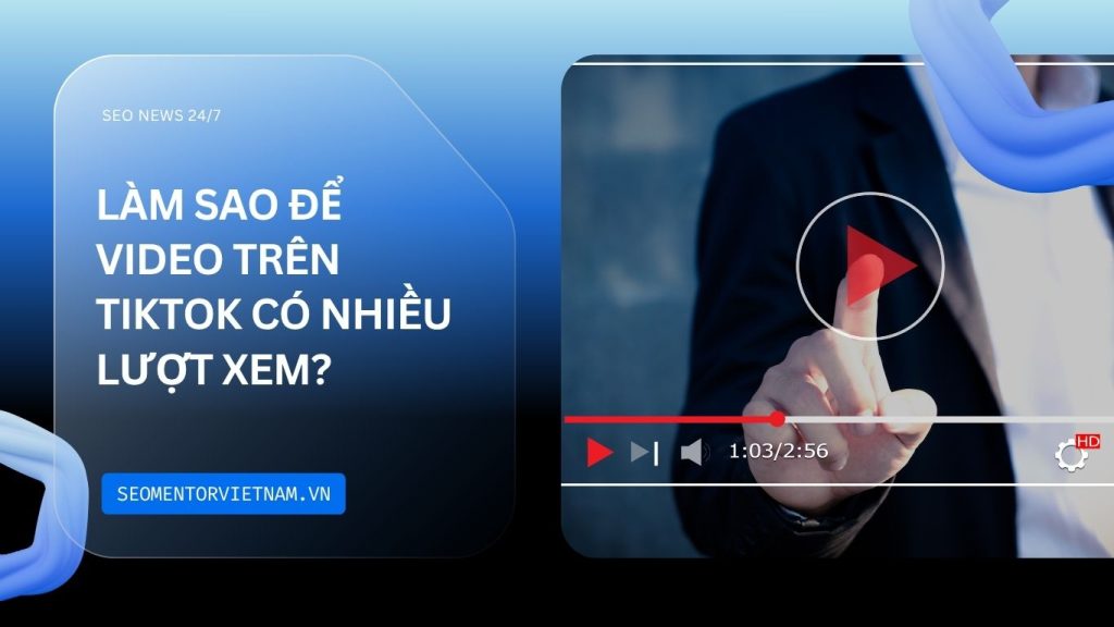 Làm sao để video trên Tiktok có nhiều lượt xem tốt hơn?