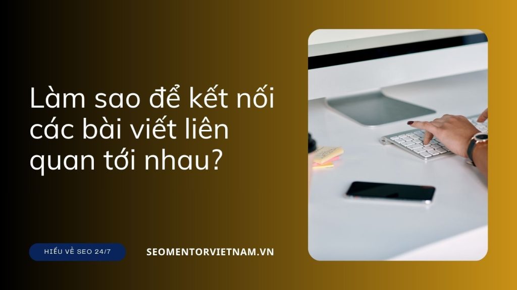 Liên kết nội bộ là gì? Làm sao để kết nối các bài viết liên quan tới nhau?