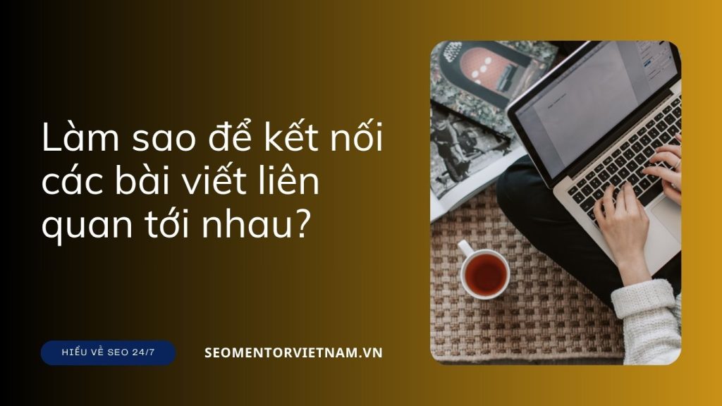 Liên kết nội bộ là gì? Làm sao để kết nối các bài viết liên quan tới nhau?