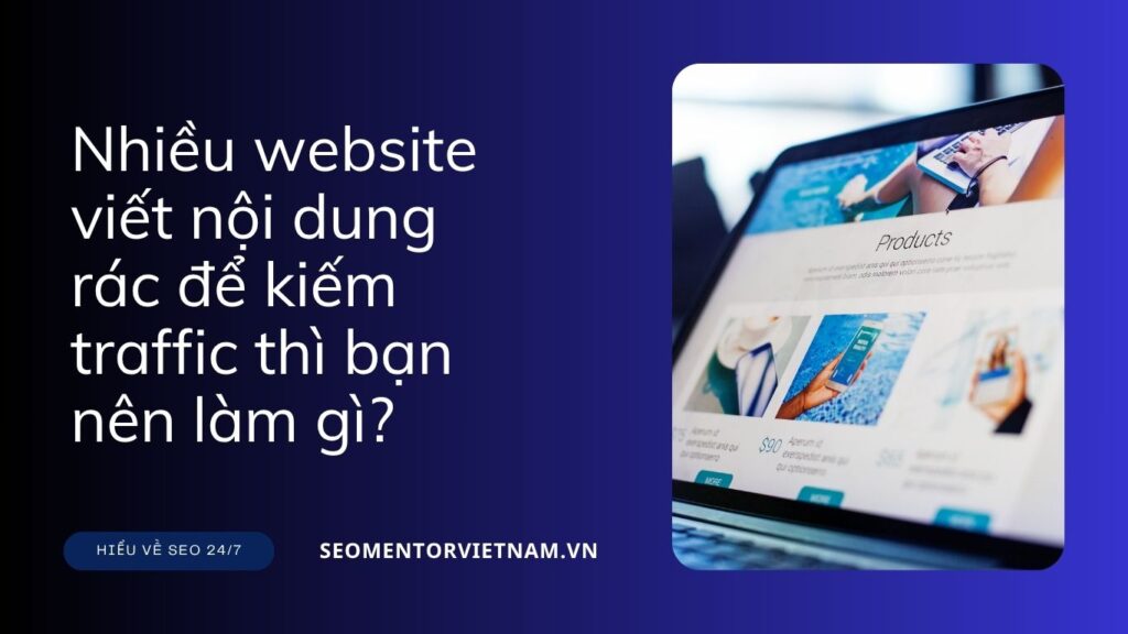 Nhiều website viết nội dung rác để kiếm traffic thì bạn nên làm gì?