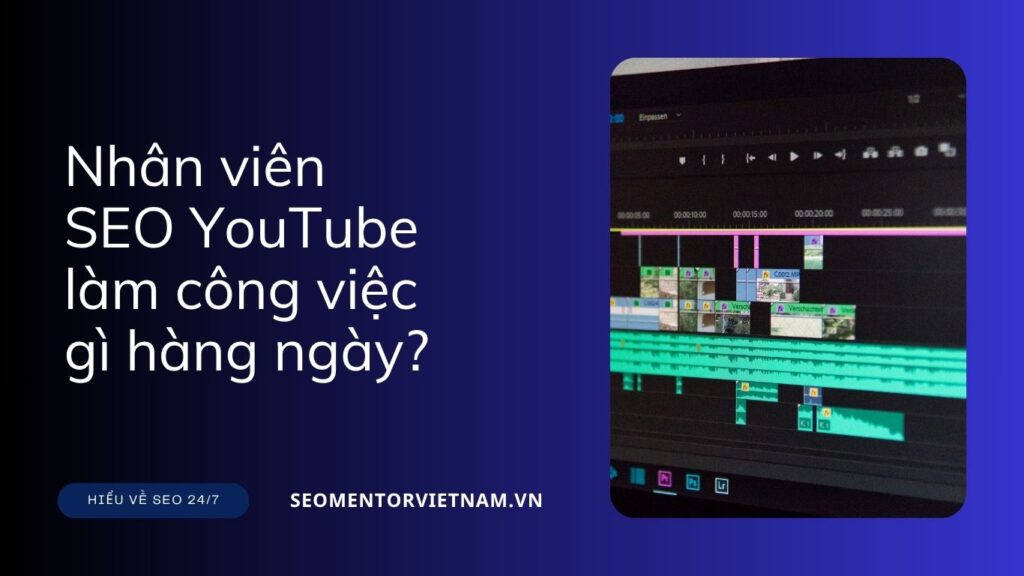 Nhân viên SEO YouTube làm công việc gì hàng ngày?