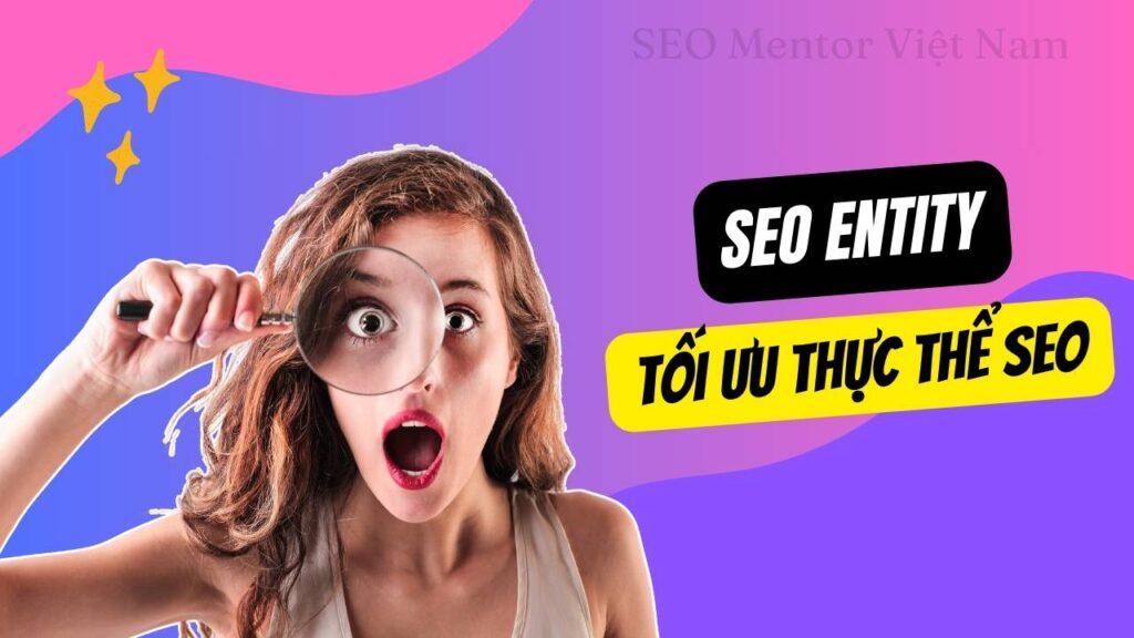 SEO Entity là gì? Tại sao cần hiểu rõ về các thực thể trong SEO?