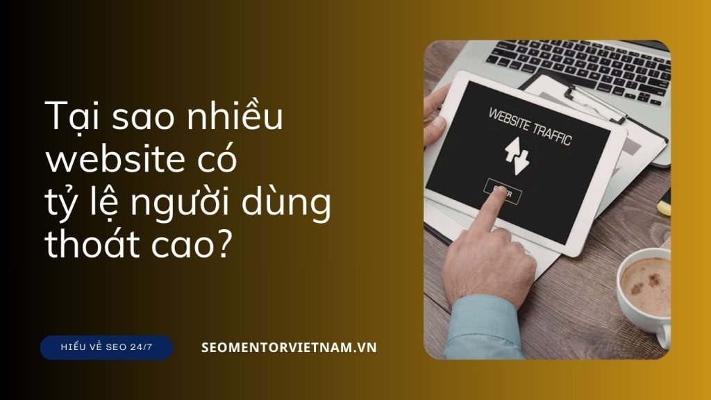 Tại sao nhiều website có tỷ lệ người dùng thoát cao? Khắc phục thế nào?