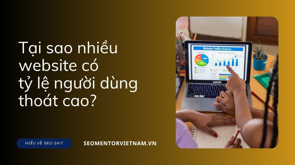 Tại sao nhiều website có tỷ lệ người dùng thoát cao? Khắc phục thế nào?