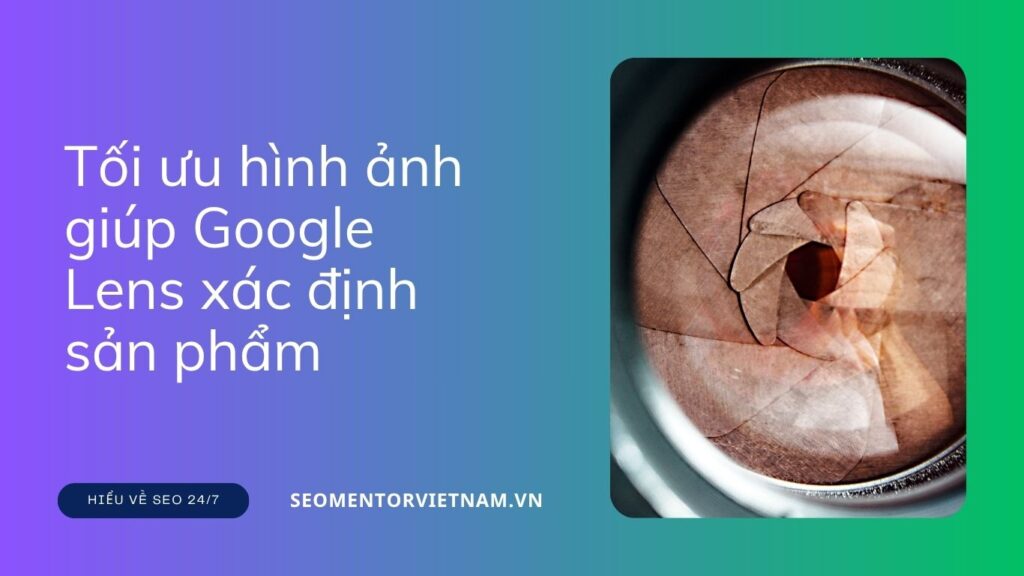 Làm sao để tối ưu hình ảnh giúp Google Lens xác định sản phẩm từ website của bạn?