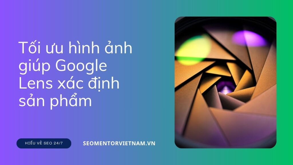 Làm sao để tối ưu hình ảnh giúp Google Lens xác định sản phẩm từ website của bạn?