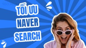 Tối ưu hóa công cụ tìm kiếm Naver Search Hàn Quốc như thế nào?