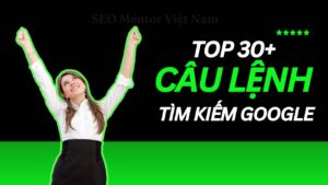 Top 30+ các câu lệnh giúp tìm kiếm thông tin chi tiết trên Google