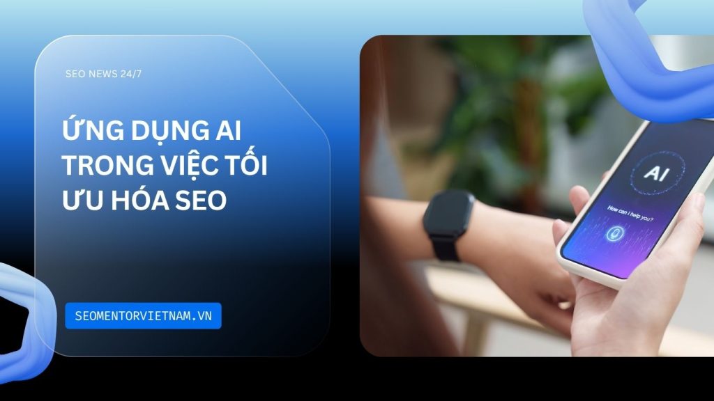 Ứng dụng AI trong việc tối ưu hóa SEO như thế nào? Làm sao để đạt hiệu quả tốt?