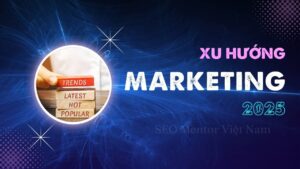 Xu hướng Marketing 2025 sẽ là gì? Bạn cần chuẩn bị điều gì?