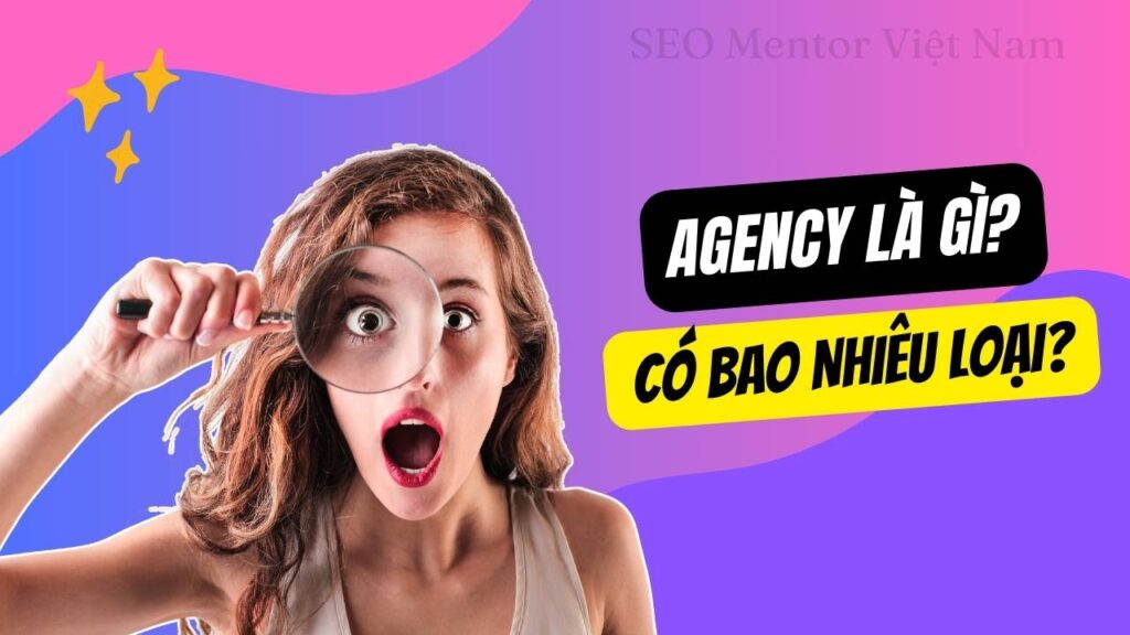 Agency là gì? Có bao nhiêu loại Agency hiện nay?