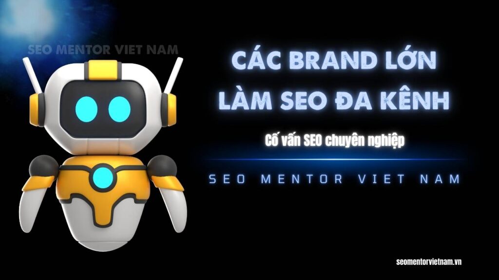 Vì sao các Brand lớn tại Việt Nam làm SEO đa kênh tổng thể hiển thị mọi nền tảng?