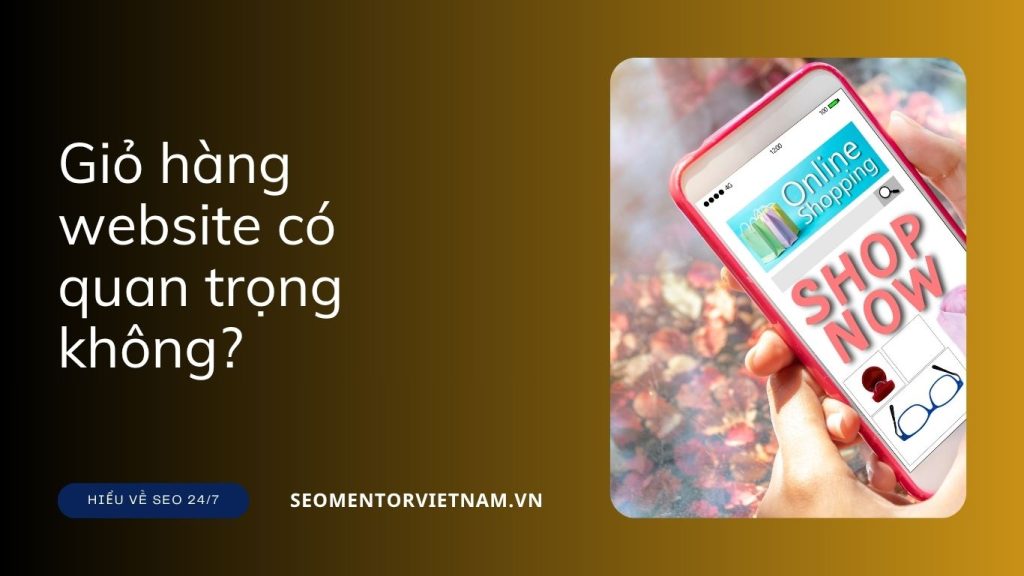 Giỏ hàng website có quan trọng không? Vì sao nên cấu hình giỏ hàng dễ sử dụng?