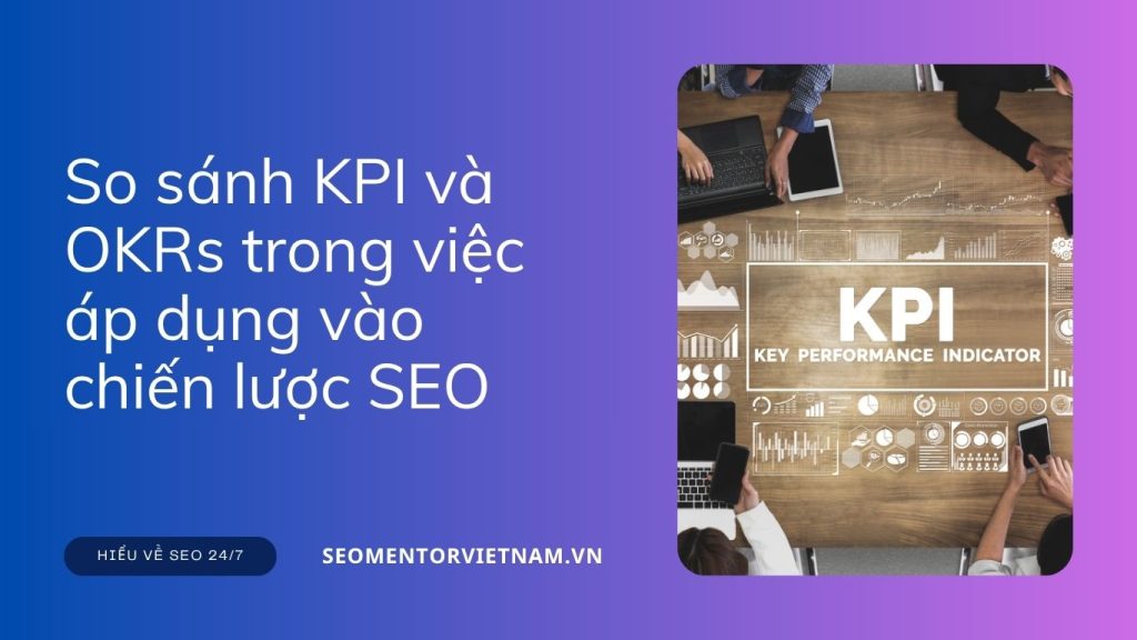 So sánh KPI và OKRs trong việc áp dụng vào chiến lược SEO và Marketing