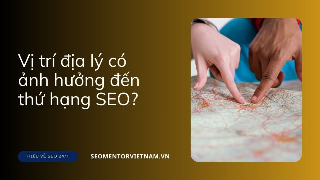 Vị trí địa lý có ảnh hưởng đến thứ hạng SEO hay không?