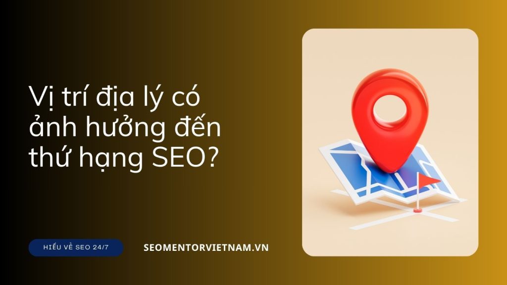 Vị trí địa lý có ảnh hưởng đến thứ hạng SEO hay không?