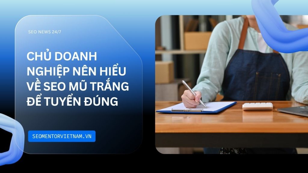 Tại sao chủ doanh nghiệp nên hiểu về SEO mũ trắng để tuyển dụng đúng người?