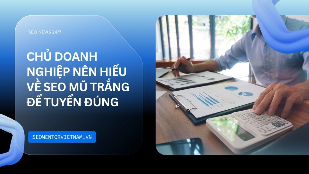 Tại sao chủ doanh nghiệp nên hiểu về SEO mũ trắng để tuyển dụng đúng người?