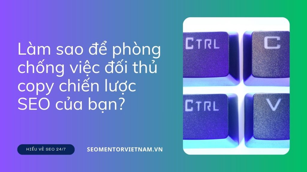 Làm sao để phòng chống việc đối thủ copy chiến lược SEO của bạn?