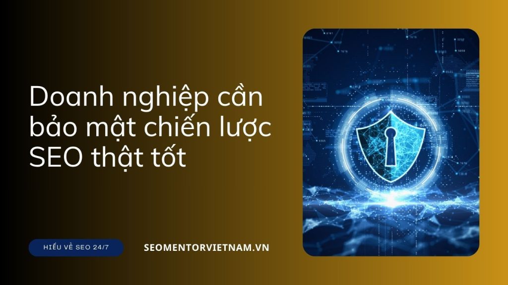 Tại sao các doanh nghiệp cần bảo mật chiến lược SEO thật tốt?