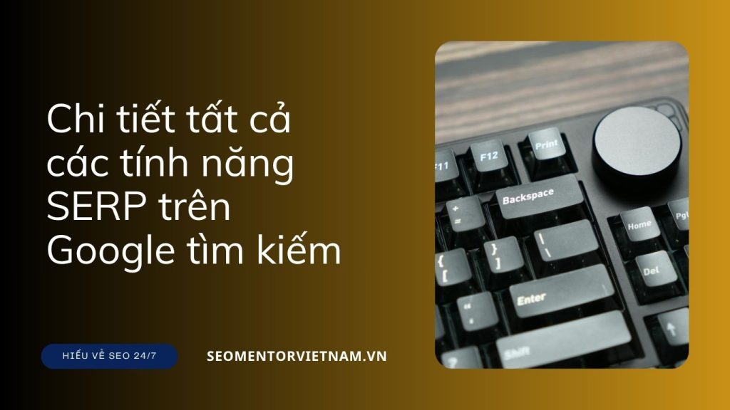 Tổng hợp chi tiết tất cả các tính năng SERP trên Google tìm kiếm