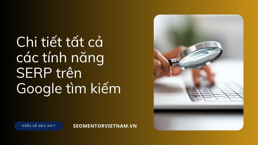 Tổng hợp chi tiết tất cả các tính năng SERP trên Google tìm kiếm