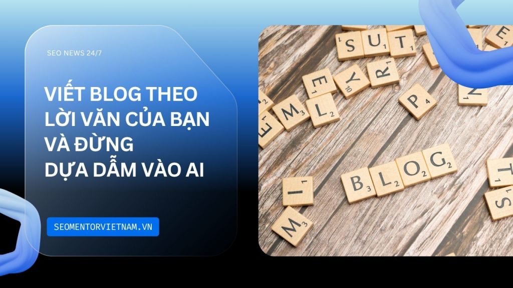 Tại sao nên viết Blog theo lời văn của bạn và đừng dựa dẫm vào AI?