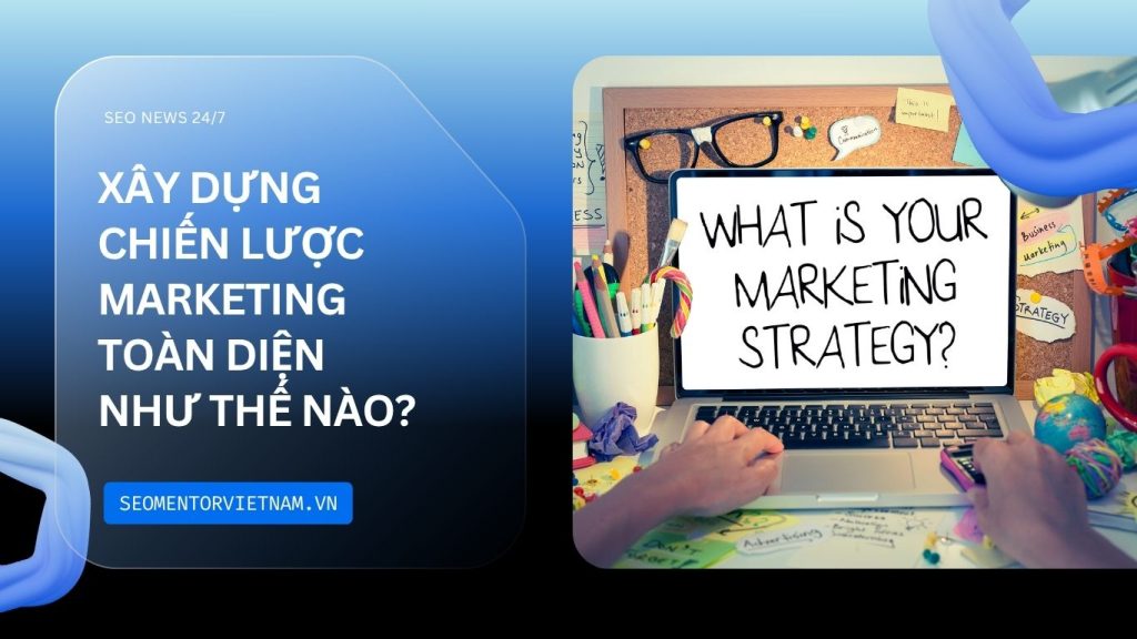Marketing hỗn hợp là gì? Xây dựng chiến lược marketing toàn diện như thế nào?