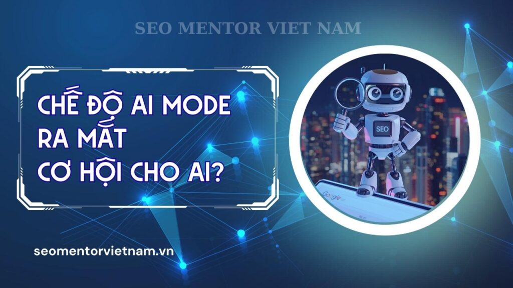 Chế độ AI Mode đã ra mắt, cơ hội cho ai?