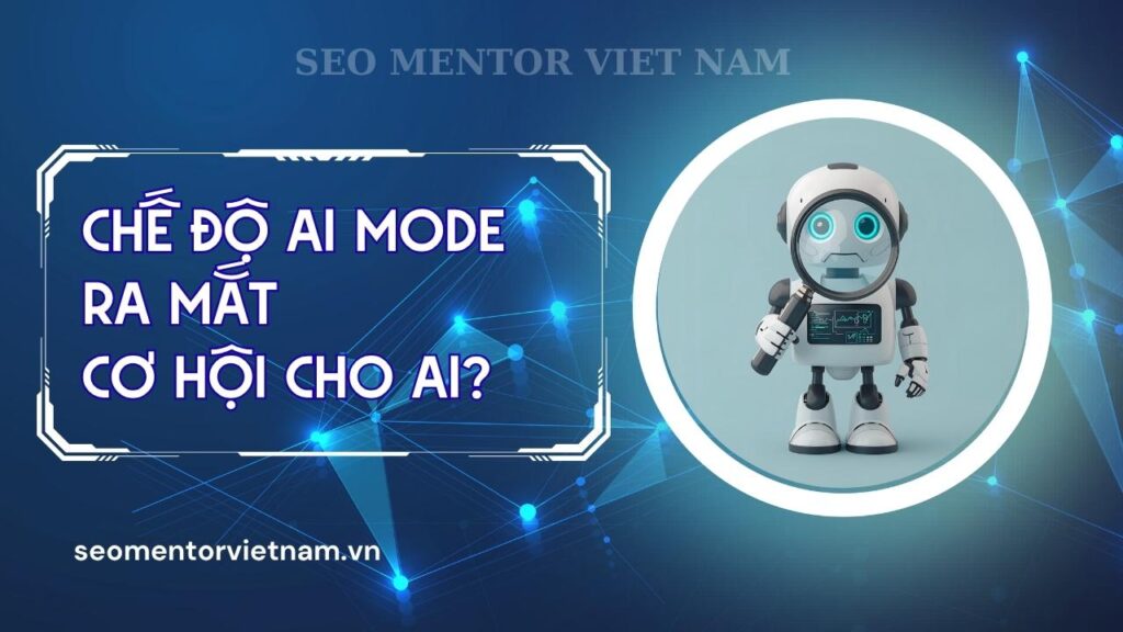 Chế độ AI Mode đã ra mắt, cơ hội cho ai?