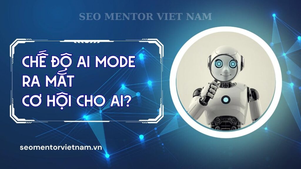 Chế độ AI Mode đã ra mắt, cơ hội cho ai?