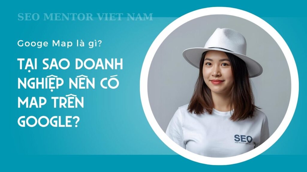 Googe Map là gì? Vì sao doanh nghiệp nên tối ưu địa điểm của mình trên Google Bussiness?